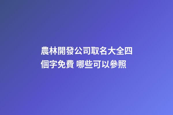農林開發公司取名大全四個字免費 哪些可以參照-第1張-公司起名-玄機派